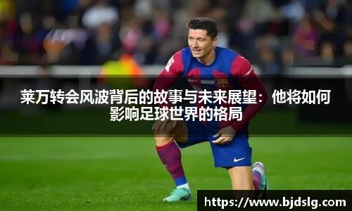 莱万转会风波背后的故事与未来展望：他将如何影响足球世界的格局