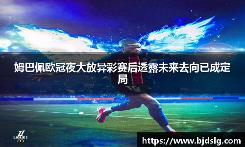 姆巴佩欧冠夜大放异彩赛后透露未来去向已成定局