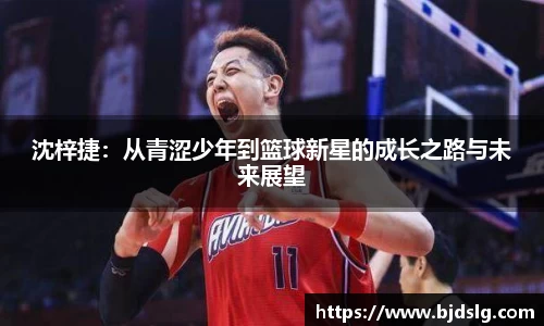 沈梓捷：从青涩少年到篮球新星的成长之路与未来展望