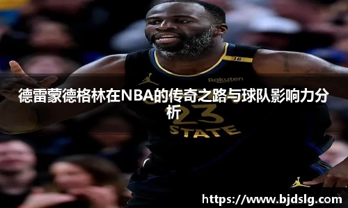 德雷蒙德格林在NBA的传奇之路与球队影响力分析