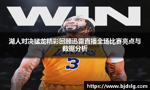 湖人对决猛龙精彩回顾迅雷直播全场比赛亮点与数据分析